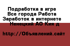 Подработка в игре - Все города Работа » Заработок в интернете   . Ненецкий АО,Кия д.